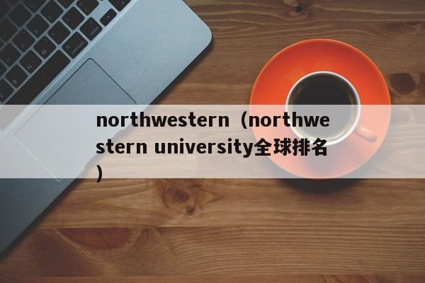 northwestern（northwestern university全球排名）